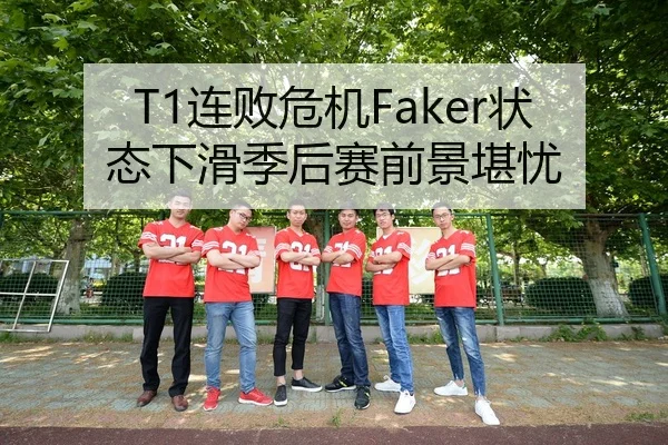T1连败危机Faker状态下滑季后赛前景堪忧